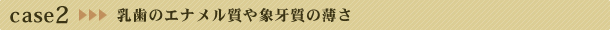 乳歯のエナメル質や象牙質の薄さ