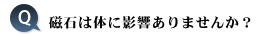 磁石は体に影響ありませんか？